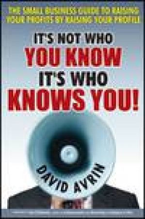 It's Not Who You Know - It's Who Knows You!: The Small Business Guide to Raising Your Profits By Raising Your Profile by David Avrin