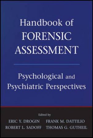 Handbook of Forensic Assessment: Psychological and Psychiatric Perspectives by Eric Y Drogin & Frank M Dattilio & Various