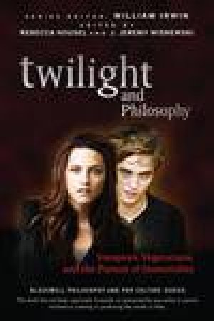 Twilight and Philosophy: Vampires, Vegetarians, and the Pursuit of Immortality by William Irwin