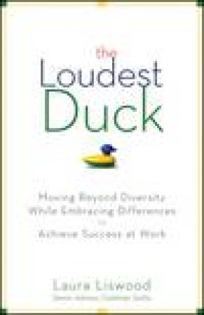 Loudest Duck: Moving Beyond Diversity While Embracing Differences to Achieve Success at Work by Laura A Liswood