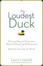 Loudest Duck Moving Beyond Diversity While Embracing Differences to Achieve Success at Work