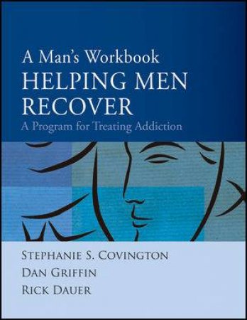 A Mans Workbook; Helping Men Recover: A Program for Treating Addiction by Stephanie S Covington & Dan Griffin & Rick Dauer