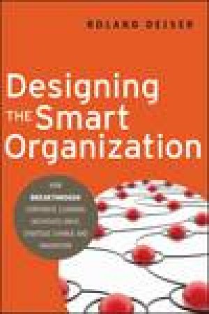 Designing the Smart Organization: How Breakthrough Corporate Learning Initiatives Drive Strategic Change and Innovation by Roland Deiser