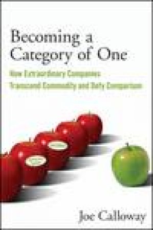 Becoming a Category of One, 2nd Ed: How Extraordinary Companies Transcend Commodity and Defy Comparison by Joe Calloway