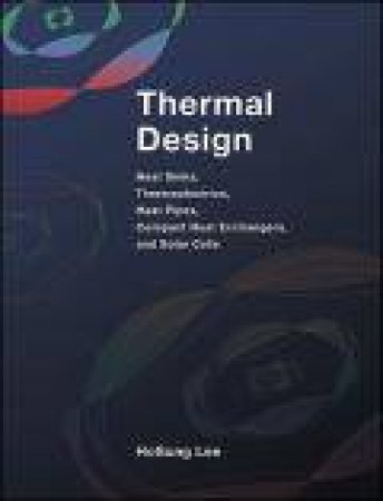 Thermal Design: Heat Sinks, Thermoelectrics, Heat Pipes, Compact Heat Exchangers, and Solar Cells by HoSung Lee