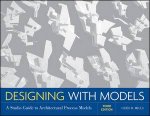 Designing with Models A Studio Guide to Architectural Process Models Third Edition