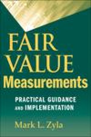 Fair Value Measurements: Practical Guidance and Implementation by Mark L Zyla