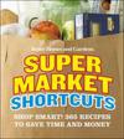 Supermarket Shortcuts: 365 Recipes to Shave Time From Meal Prep Without Sacrificing Flavor! by Better Homes and Gardens