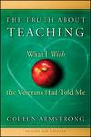 Truth About Teaching: What I Wish the Veterans Had Told Me, 2nd Ed Revised and Updated by Coleen Armstrong