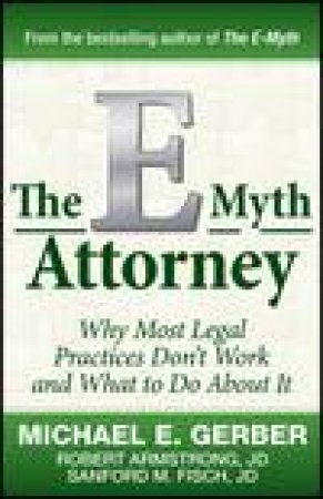 The E-Myth Attorney: Why Most Legal Practices Don't Work and What to Do About It by Various