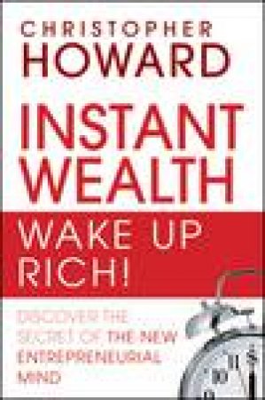 Instant Wealth- Wake Up Rich! Discover the Secret of the New Entrepreneurial Mind by Christopher Howard