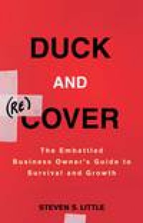 Duck and (Re)cover: The Embattled Business Owners Guide to Survival and Growth by Steven S Little