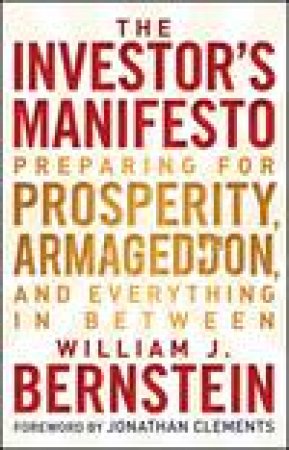 Investor's Manifesto: Preparing for Prosperity, Armageddon, and Everything in Between by William J Bernstein