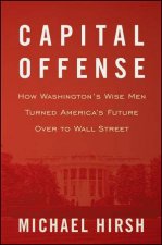 Capital Offense How Washingtons Wise Men Turned Americas Future Over to Wall Street