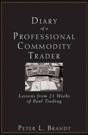 Diary Of A Professional Commodity Trader: Lessons From 21 Weeks Of Real Trading by Peter L Brandt 