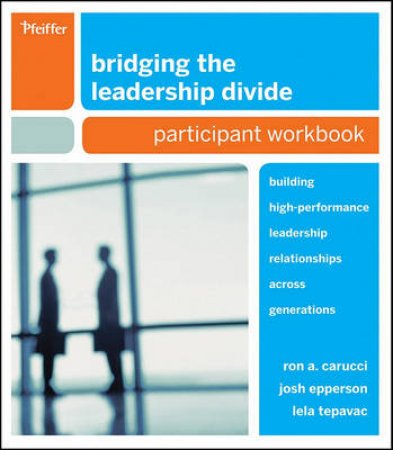 Bridging the Leadership Divide: Building High-performance Leadership Relationships Across Generations Participant Workbo by Unknown