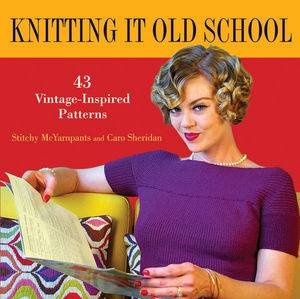 Knitting It Old School: 43 Vintage-inspired Patterns by Stitchy McYarnpants & Caro Sheridan 