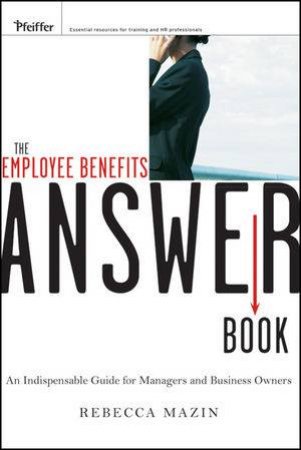 The Employee Benefits Answer Book: An Indispensable Guide for Managers and Business Owners by Rebecca Mazin 