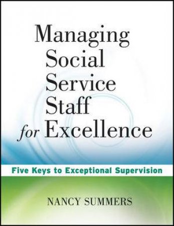 Managing Social Service Staff For Excellence: Five  Keys To Exceptional Supervision by Nancy Summers