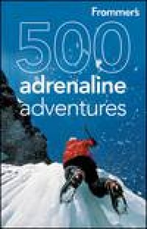 Frommer's: 500 Adrenaline Adventures, 1st Ed by Various