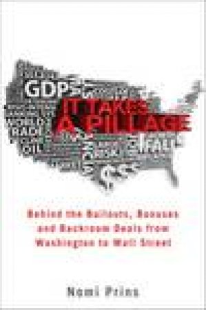 It Takes a Pillage: Behind the Bailouts, Bonuses, and Backroom Deals From Washington to Wall Street by Nomi Prins