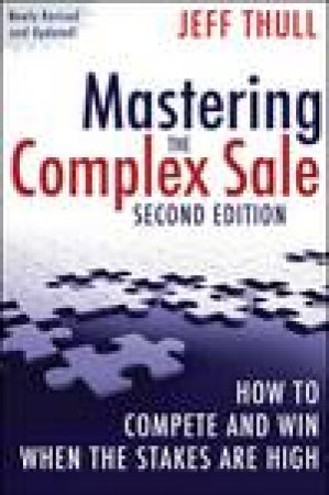 Mastering the Complex Sale, 2nd Ed: How to Compete and Win When the Stakes Are High! by Jeff Thull