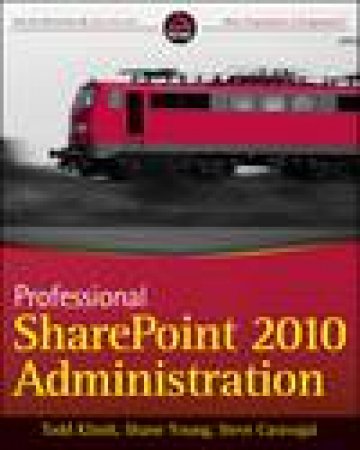 Professional Sharepoint 2010 Administration by Todd Klindt & Shane Young & Steve Caravajal