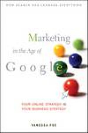 Marketing in the Age of Google: Your Online Strategy Is Your Business Strategy by Vanessa Fox