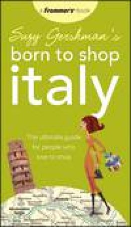 Suzy Gershman's Born to Shop Italy: The Ultimate Guide for Travelers Who Love to Shop, 13th Ed by Suzy Gershman