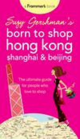 Suzy Gershman's Born to Shop Hong Kong, Shanghai an Beijing: The Ultimate Guide for People Who Love to Shop, 5th Ed by Suzy Gershman