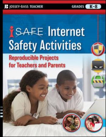 I-safe Internet Safety Activities: Reproducible Projects For Teachers And Parents, Grades K-8 by iSafe