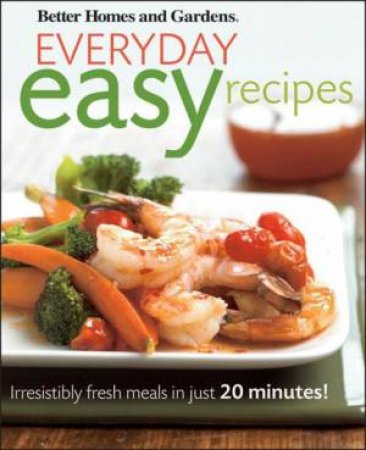 Everyday Easy Recipes: Irresistibly Fresh Meals in Just 20 Minutes! by Unknown