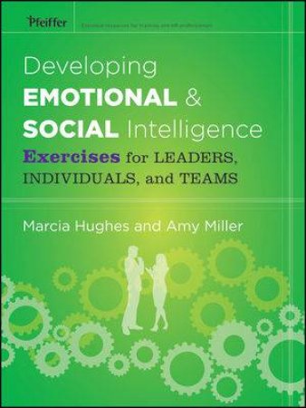 Developing Emotional and Social Intelligence: Exercises for Leaders, Individuals, and Teams by Marcia hughes & Amy Miller 