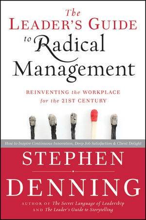 The Leader's Guide to Radical Management: Reinventing the Workplace for the 21st Century by Stephen Denning