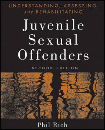 Understanding, Assessing And Rehabilitating Juvenile Sexual Offenders, Second Edition by Phil Rich