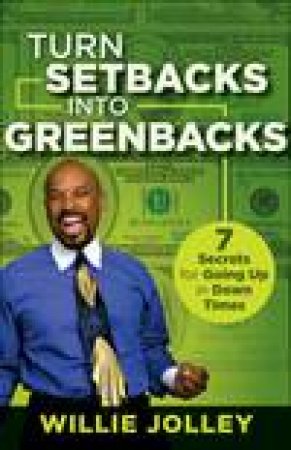 Turn Setbacks Into Greenbacks: 7 Secrets for Going Up in Down Times by Willie Jolley