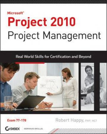 Microsoft Project 2010 Project Management: Real World Skills For MOS Certification And Beyond by Robert Happy