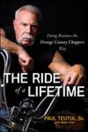 The Ride of a Lifetime: Doing Business the Orange County Choppers Way by Paul Teutul