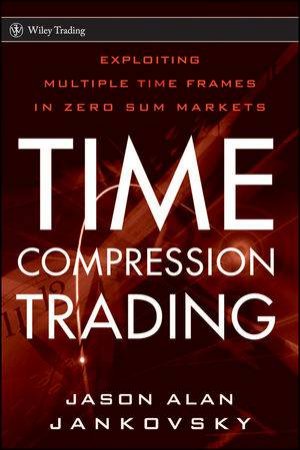 Time Compression Trading: Exploiting Multiple Time Frames in Zero Sum Markets by Jason Alan Jankovsky