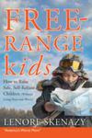 Free-Range Kids: How to Raise Safe, Self-Reliant Children (Without Going Nuts with Worry) by Lenore Skenazy