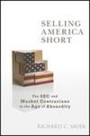 Selling America Short: The SEC and Market Contrarians in the Age of Absurdity by Richard Sauer