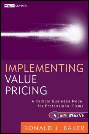 Implementing Value Pricing: A Revolutionary Business Model for Professional Firms + Website by Ronald J Baker