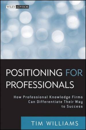 Positioning For Professionals: How Professional Knowledge Firms Can Differentiate Their Way To Success by Tim Williams