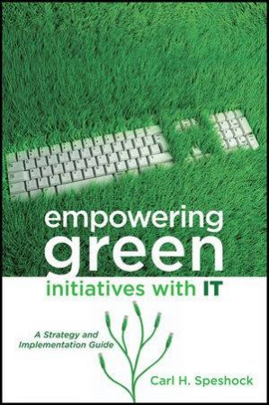 Empowering Green Initiatives with It: A Strategy and Implementation Guide by Carl H Speshock