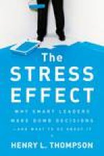 The Stress Effect Why Smart Leaders Make Dumb DecisionsAnd What to Do About It