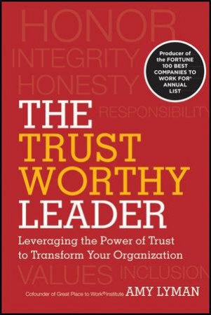 The Trustworthy Leader: Leveraging the Power of Trust to Transform Your Organization by Amy Lyman