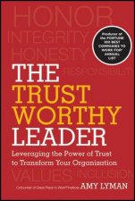 The Trustworthy Leader Leveraging the Power of Trust to Transform Your Organization