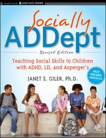 Socially ADDept: Teaching Social Skills to Children with ADHD, LD, and Asperger's, Revised Edition by Janet Z. Giler