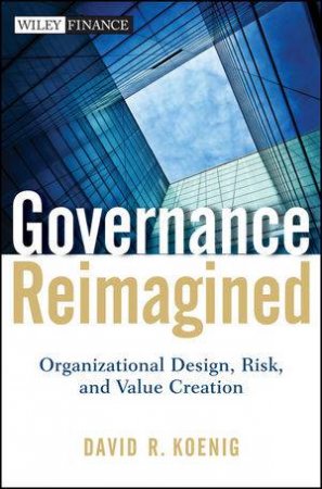 Governance Reimagined: Organizational Design, Risk, and Value Creation by David R. Koenig