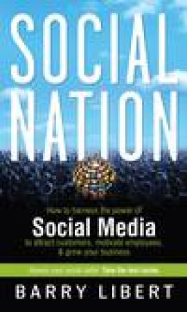 Social Nation: How To Harness The Power Of Social Media To Attract Customers, Motivate Employees, And Grow Your Business by Barry Libert